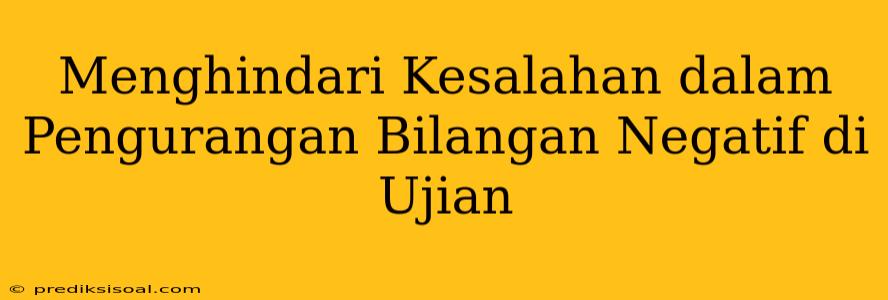 Menghindari Kesalahan dalam Pengurangan Bilangan Negatif di Ujian