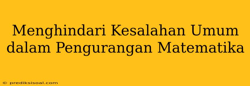 Menghindari Kesalahan Umum dalam Pengurangan Matematika