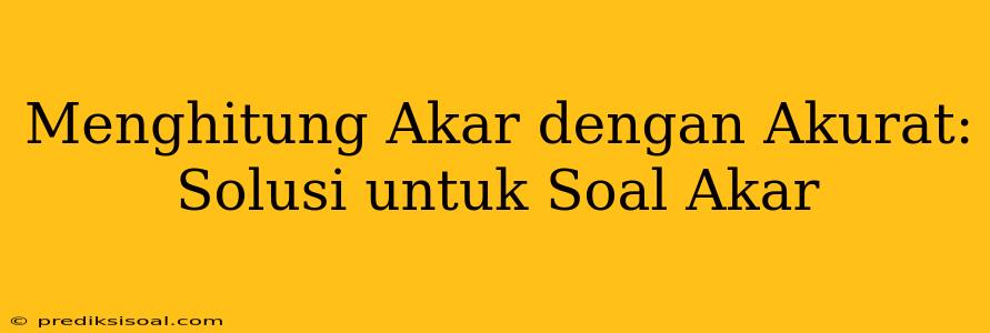 Menghitung Akar dengan Akurat: Solusi untuk Soal Akar