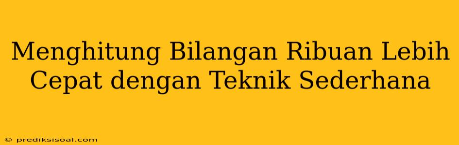 Menghitung Bilangan Ribuan Lebih Cepat dengan Teknik Sederhana