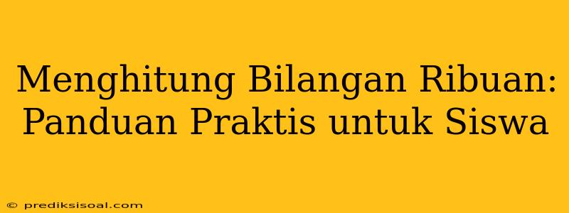 Menghitung Bilangan Ribuan: Panduan Praktis untuk Siswa