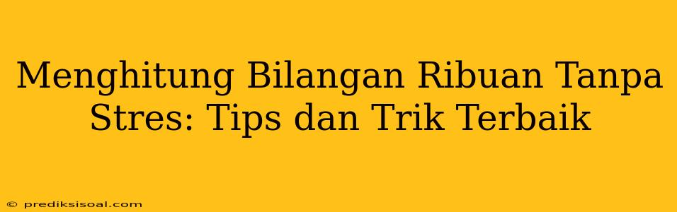 Menghitung Bilangan Ribuan Tanpa Stres: Tips dan Trik Terbaik