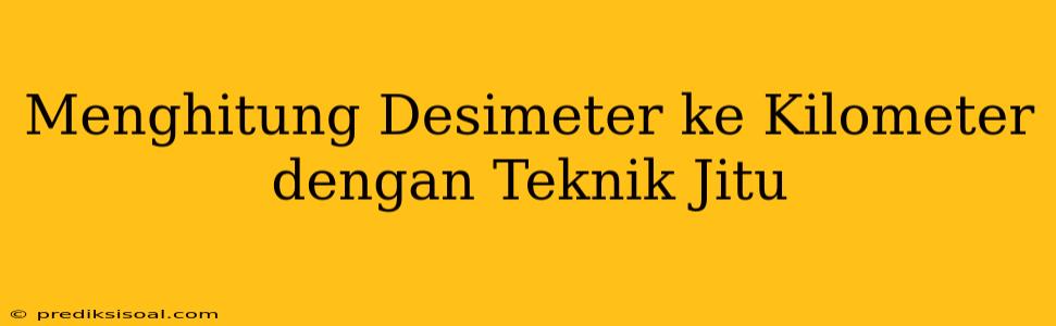 Menghitung Desimeter ke Kilometer dengan Teknik Jitu