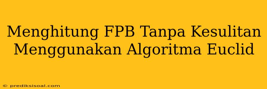 Menghitung FPB Tanpa Kesulitan Menggunakan Algoritma Euclid