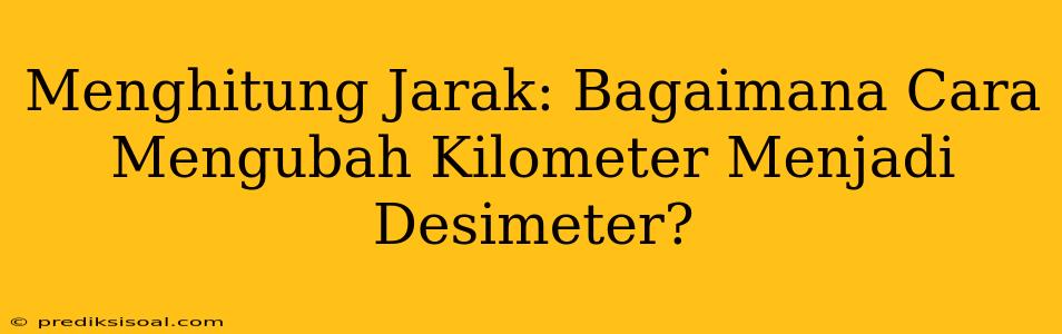 Menghitung Jarak: Bagaimana Cara Mengubah Kilometer Menjadi Desimeter?