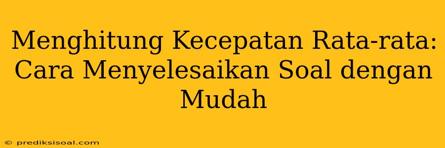 Menghitung Kecepatan Rata-rata: Cara Menyelesaikan Soal dengan Mudah