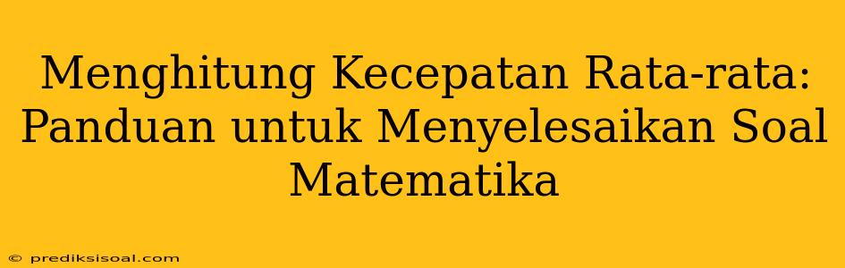 Menghitung Kecepatan Rata-rata: Panduan untuk Menyelesaikan Soal Matematika