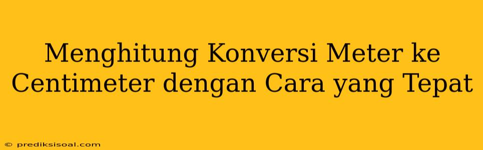 Menghitung Konversi Meter ke Centimeter dengan Cara yang Tepat