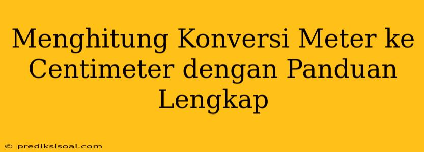 Menghitung Konversi Meter ke Centimeter dengan Panduan Lengkap