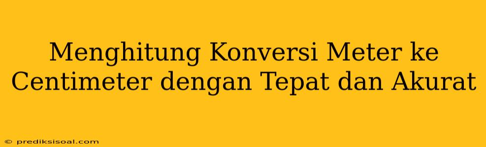 Menghitung Konversi Meter ke Centimeter dengan Tepat dan Akurat