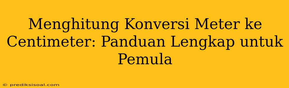 Menghitung Konversi Meter ke Centimeter: Panduan Lengkap untuk Pemula