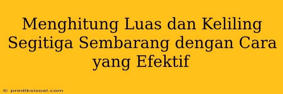 Menghitung Luas dan Keliling Segitiga Sembarang dengan Cara yang Efektif