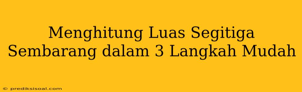 Menghitung Luas Segitiga Sembarang dalam 3 Langkah Mudah