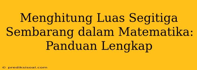 Menghitung Luas Segitiga Sembarang dalam Matematika: Panduan Lengkap