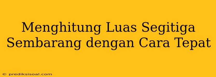 Menghitung Luas Segitiga Sembarang dengan Cara Tepat