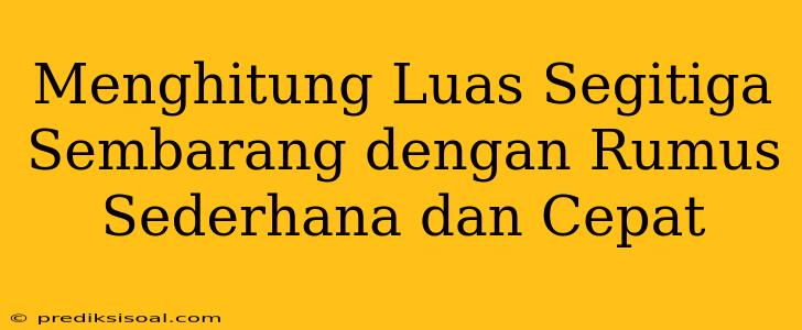 Menghitung Luas Segitiga Sembarang dengan Rumus Sederhana dan Cepat