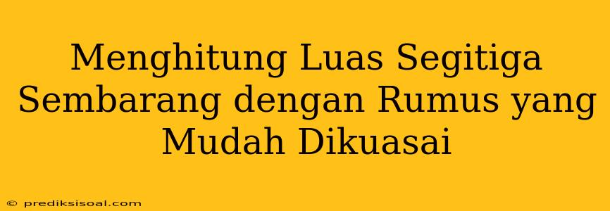 Menghitung Luas Segitiga Sembarang dengan Rumus yang Mudah Dikuasai