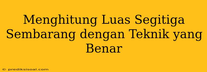 Menghitung Luas Segitiga Sembarang dengan Teknik yang Benar