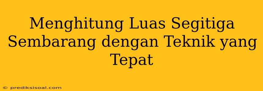 Menghitung Luas Segitiga Sembarang dengan Teknik yang Tepat