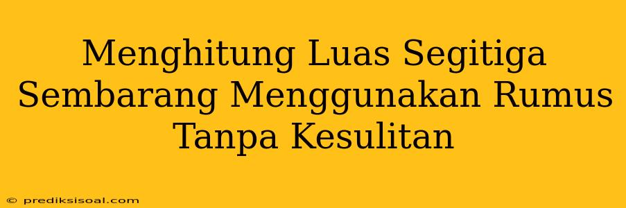 Menghitung Luas Segitiga Sembarang Menggunakan Rumus Tanpa Kesulitan