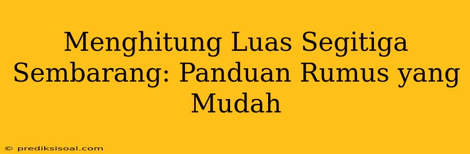 Menghitung Luas Segitiga Sembarang: Panduan Rumus yang Mudah