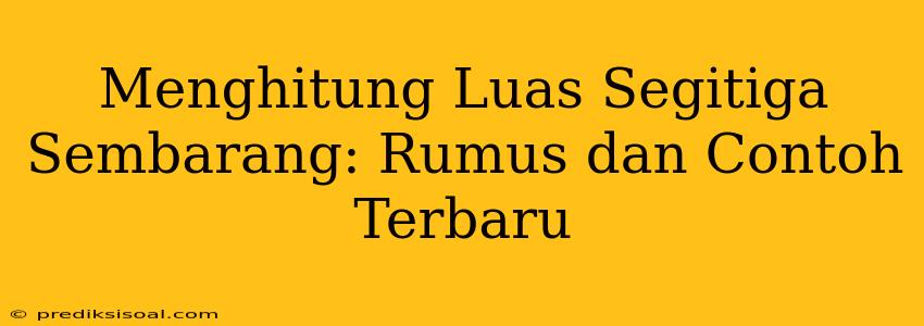 Menghitung Luas Segitiga Sembarang: Rumus dan Contoh Terbaru