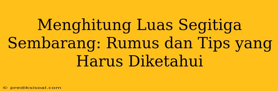 Menghitung Luas Segitiga Sembarang: Rumus dan Tips yang Harus Diketahui