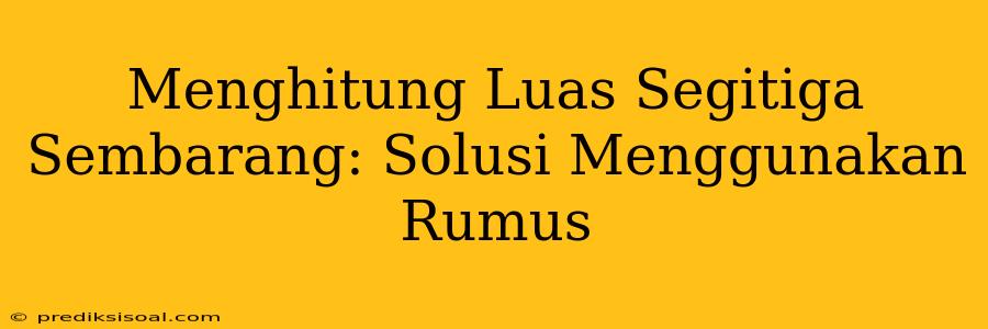 Menghitung Luas Segitiga Sembarang: Solusi Menggunakan Rumus