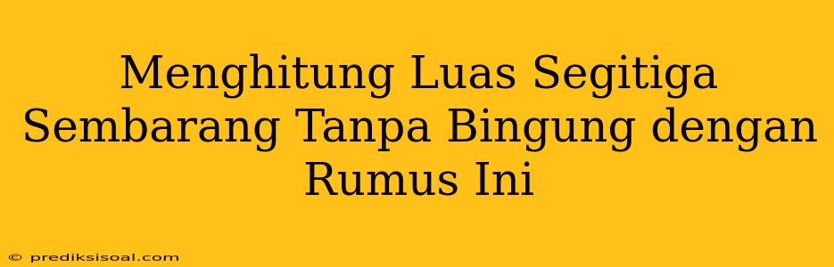 Menghitung Luas Segitiga Sembarang Tanpa Bingung dengan Rumus Ini