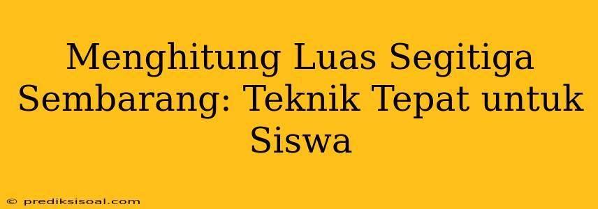 Menghitung Luas Segitiga Sembarang: Teknik Tepat untuk Siswa