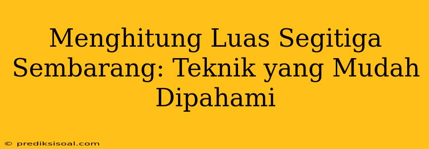 Menghitung Luas Segitiga Sembarang: Teknik yang Mudah Dipahami