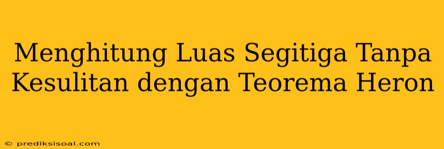 Menghitung Luas Segitiga Tanpa Kesulitan dengan Teorema Heron