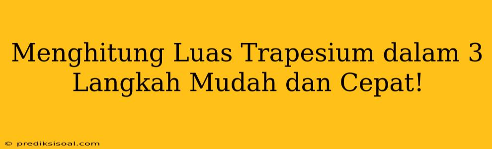 Menghitung Luas Trapesium dalam 3 Langkah Mudah dan Cepat!