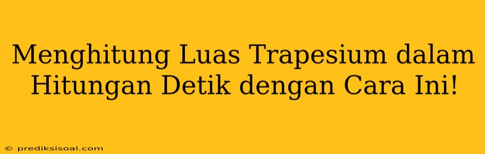 Menghitung Luas Trapesium dalam Hitungan Detik dengan Cara Ini!