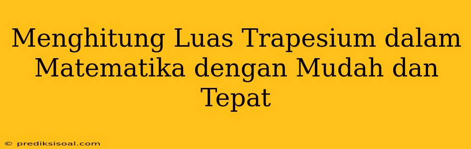 Menghitung Luas Trapesium dalam Matematika dengan Mudah dan Tepat