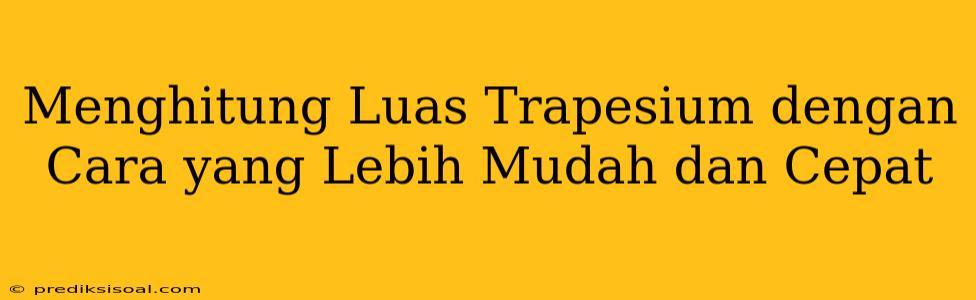 Menghitung Luas Trapesium dengan Cara yang Lebih Mudah dan Cepat