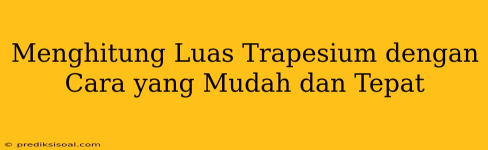 Menghitung Luas Trapesium dengan Cara yang Mudah dan Tepat