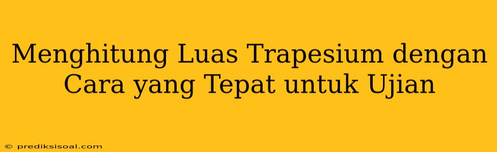 Menghitung Luas Trapesium dengan Cara yang Tepat untuk Ujian