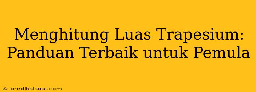 Menghitung Luas Trapesium: Panduan Terbaik untuk Pemula