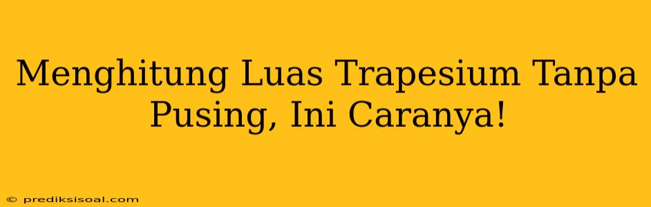 Menghitung Luas Trapesium Tanpa Pusing, Ini Caranya!