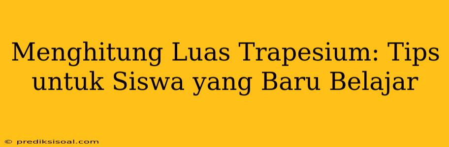 Menghitung Luas Trapesium: Tips untuk Siswa yang Baru Belajar