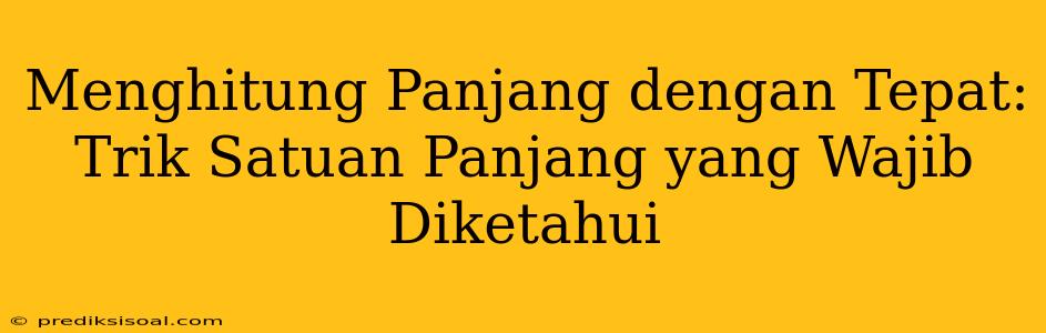 Menghitung Panjang dengan Tepat: Trik Satuan Panjang yang Wajib Diketahui