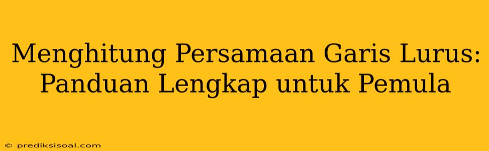 Menghitung Persamaan Garis Lurus: Panduan Lengkap untuk Pemula