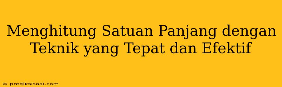 Menghitung Satuan Panjang dengan Teknik yang Tepat dan Efektif