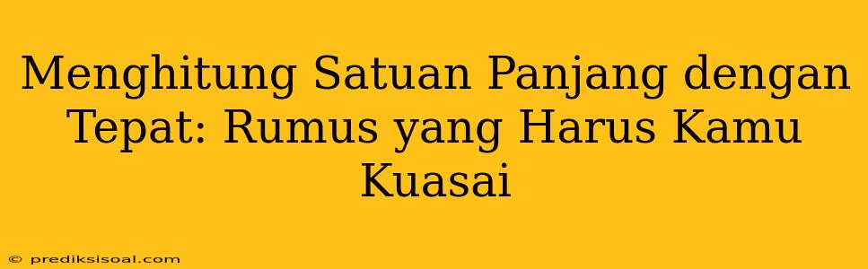 Menghitung Satuan Panjang dengan Tepat: Rumus yang Harus Kamu Kuasai