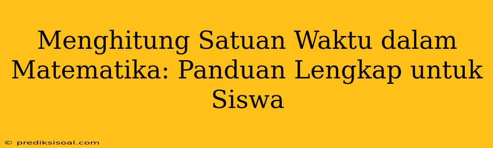 Menghitung Satuan Waktu dalam Matematika: Panduan Lengkap untuk Siswa