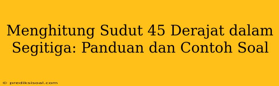 Menghitung Sudut 45 Derajat dalam Segitiga: Panduan dan Contoh Soal