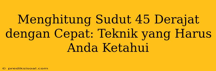 Menghitung Sudut 45 Derajat dengan Cepat: Teknik yang Harus Anda Ketahui