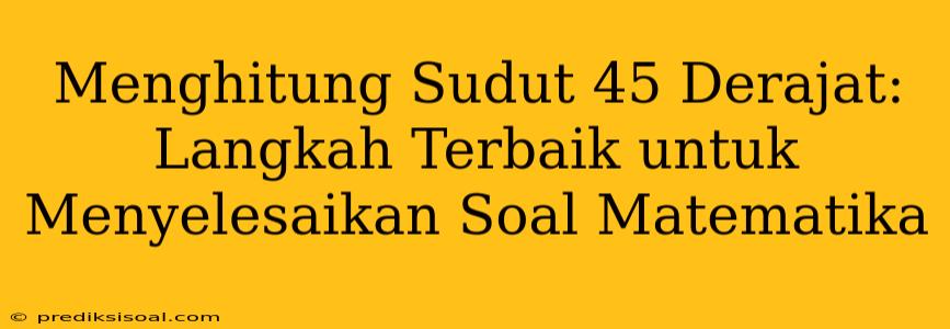 Menghitung Sudut 45 Derajat: Langkah Terbaik untuk Menyelesaikan Soal Matematika