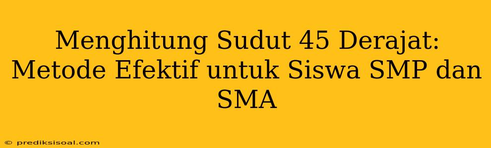 Menghitung Sudut 45 Derajat: Metode Efektif untuk Siswa SMP dan SMA